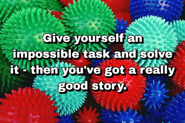 "Give yourself an impossible task and solve it - then you've got a really good story." ~ Carl Reiner