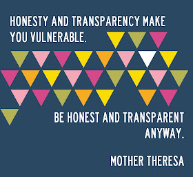 "Honesty and transparency make you vulerable. Be honest and transparent anyway." Mother Theresa