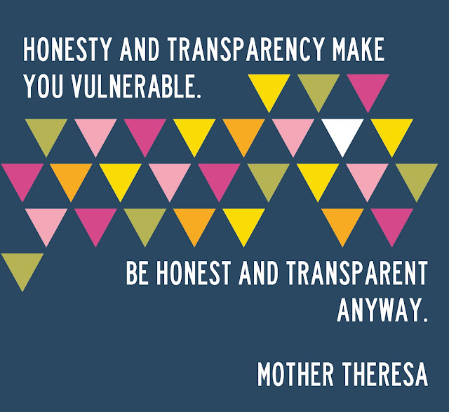 "Honesty and transparency make you vulerable. Be honest and transparent anyway." Mother Theresa