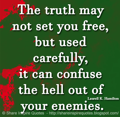 The truth may not set you free, but used carefully, it can confuse the hell out of your enemies. ~Laurell K. Hamilton