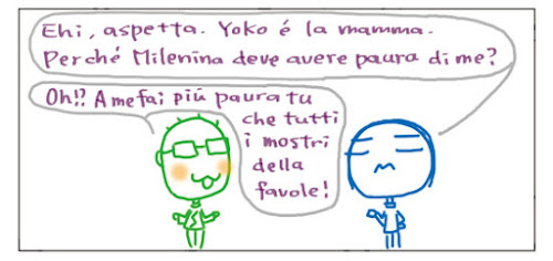 Eh, aspetta. Yoko e' la mamma. Perché Milenina deve avere paura di me? Oh?! A me fai più paura tu che tutti i mostri della favole!