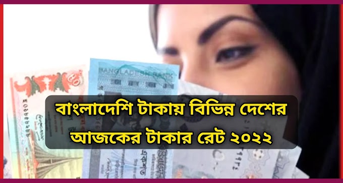 বাংলাদেশি টাকায় বিভিন্ন দেশের আজকের টাকার রেট ২০২২