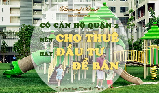 Khu căn hộ quận 2 nên cho thuê hay đầu tư để bán ?