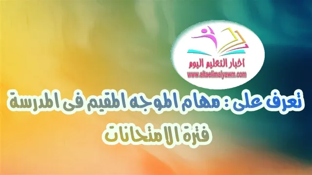 تعرف على .. مهام الموجه المقيم فى المدرسة فترة الامتحانات