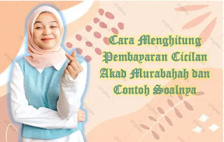 Cara Menghitung Pembayaran Cicilan Akad Murabahah dan Contoh Soalnya