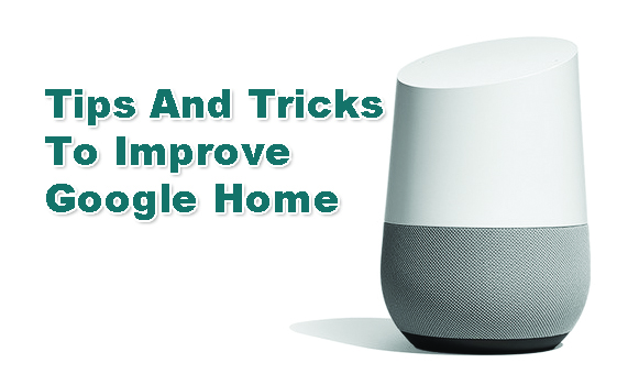 3 Tips And Tricks To Improve Google Home Applications