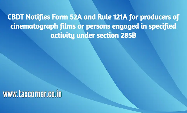 cbdt-notifies-form-52a-and-rule-121a-for-producers-of-cinematograph-films-or-persons-engaged-in-specified-activity-under-section-285b