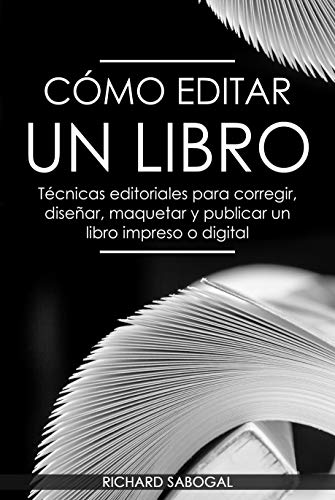 Cómo editar un libro: Técnicas editoriales para corregir, diseñar, maquetar y publicar un libro impreso o digital