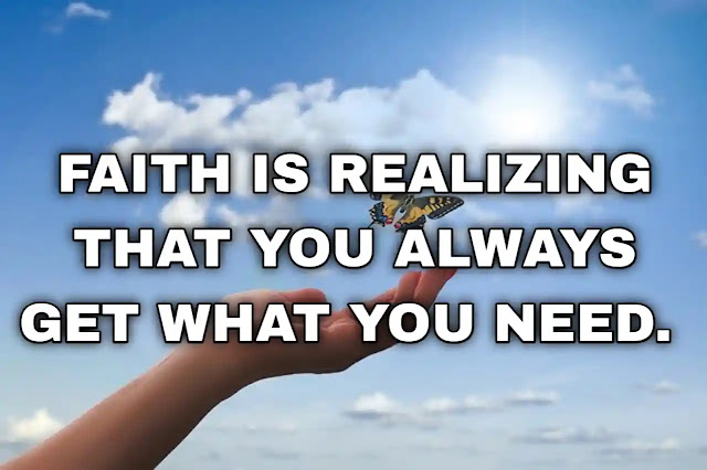 Faith is realizing that you always get what you need.