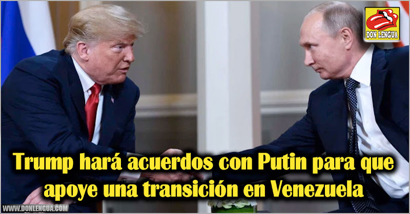 Trump hará acuerdos con Putin para que apoye una transición en Venezuela