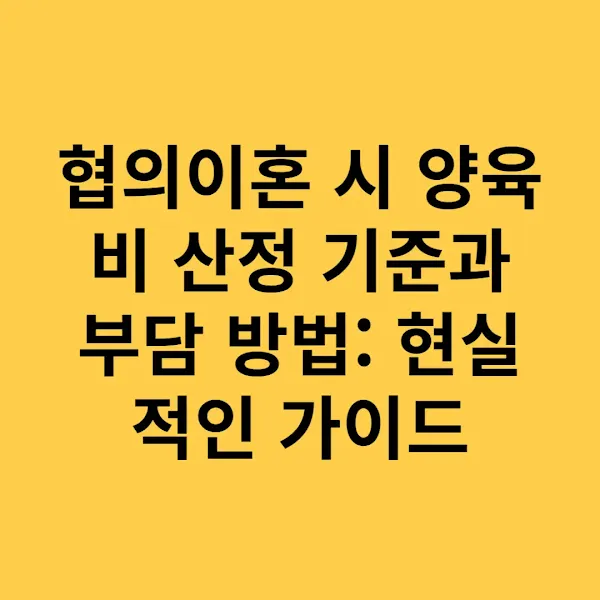 협의이혼 시 양육비 산정 기준과 부담 방법 현실적인 가이드