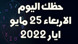 حظك اليوم الاربعاء 25 مايو(ايار) 2022