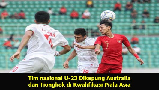 Tim nasional U-23 Dikepung Australia dan Tiongkok di Kwalifikasi Piala Asia