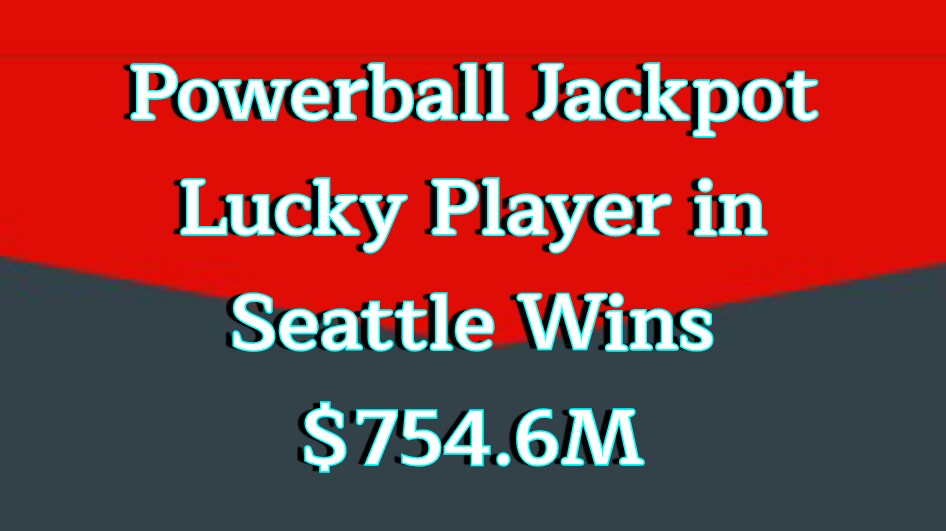 Powerball Jackpot Lucky Player in Seattle Wins $754.6M prizes