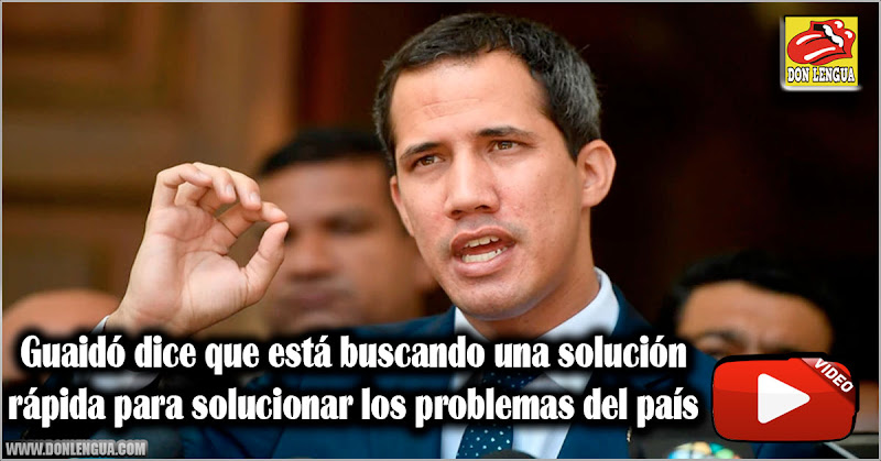 Guaidó dice que está buscando una solución rápida para solucionar los problemas del país