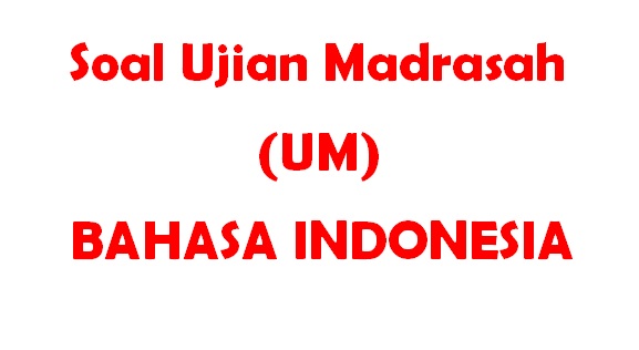 Soal Ujian Madarasah (UM) Bahasa Indonesia