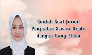 Contoh Soal Jurnal Penjualan Secara Kredit dengan Uang Muka