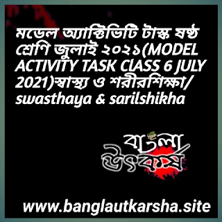 মডেল অ্যাক্টিভিটি টাস্ক ষষ্ঠ শ্রেণি জুলাই ২০২১(MODEL ACTIVITY TASK ClASS 6 JULY 2021)স্বাস্থ্য ও শরীরশিক্ষা/swasthaya & sarilshikha