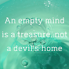 An empty mind is devil's home. Really??