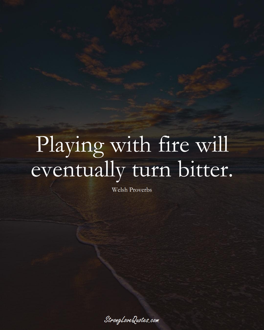 Playing with fire will eventually turn bitter. (Welsh Sayings);  #EuropeanSayings