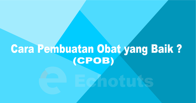 Aspek dan Tujuan CPOB (Cara Pembuatan Obat yang Baik) farmasi echotuts