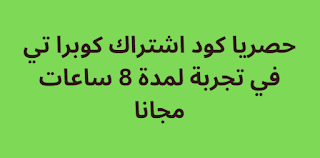 حصريا كود اشتراك كوبرا تي في تجربة لمدة 8 ساعات مجانا