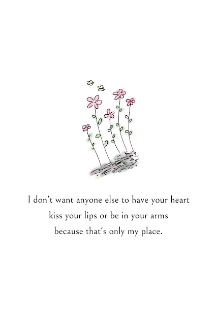 I don't want anyone else to have your heart, kiss your lips, or be in your arms because that's only my place.