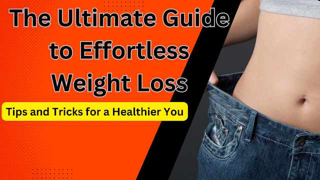 The Ultimate Guide to Effortless Weight Loss: Tips and Tricks for a Healthier You