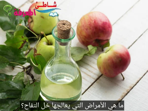 ما هي الأمراض التي يعالجها خل التفاح؟