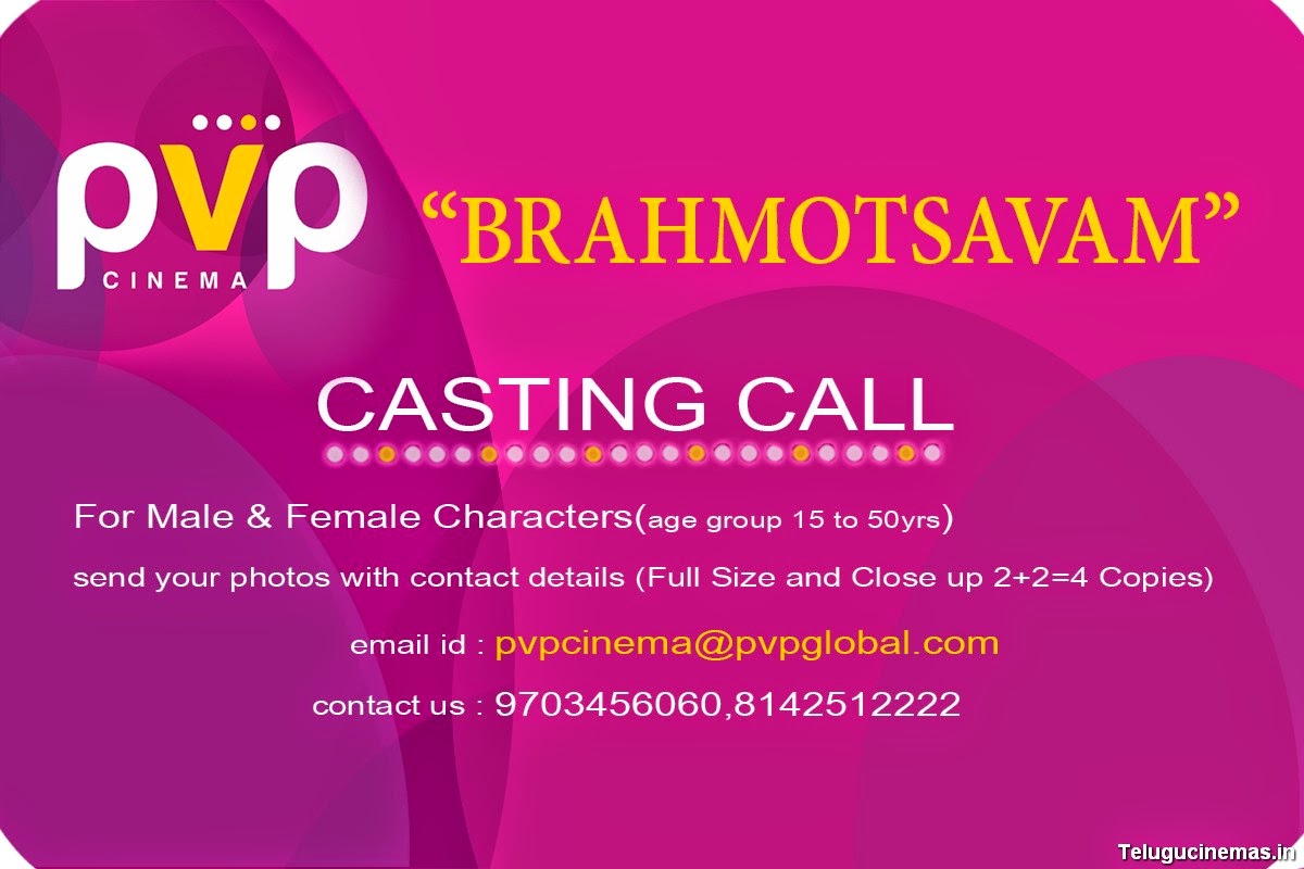  CASTIN CALL from PVP Cinema for Male and Female Characters .   Requirements – Age Group between 15 to 50 years Full Size and Close Up photos ( 2 + 2 = 4 Copies )   Contact Details – Email id -  pvpcinema@pvpglobal.com Mobile Number – 9703456060 , 8142512222