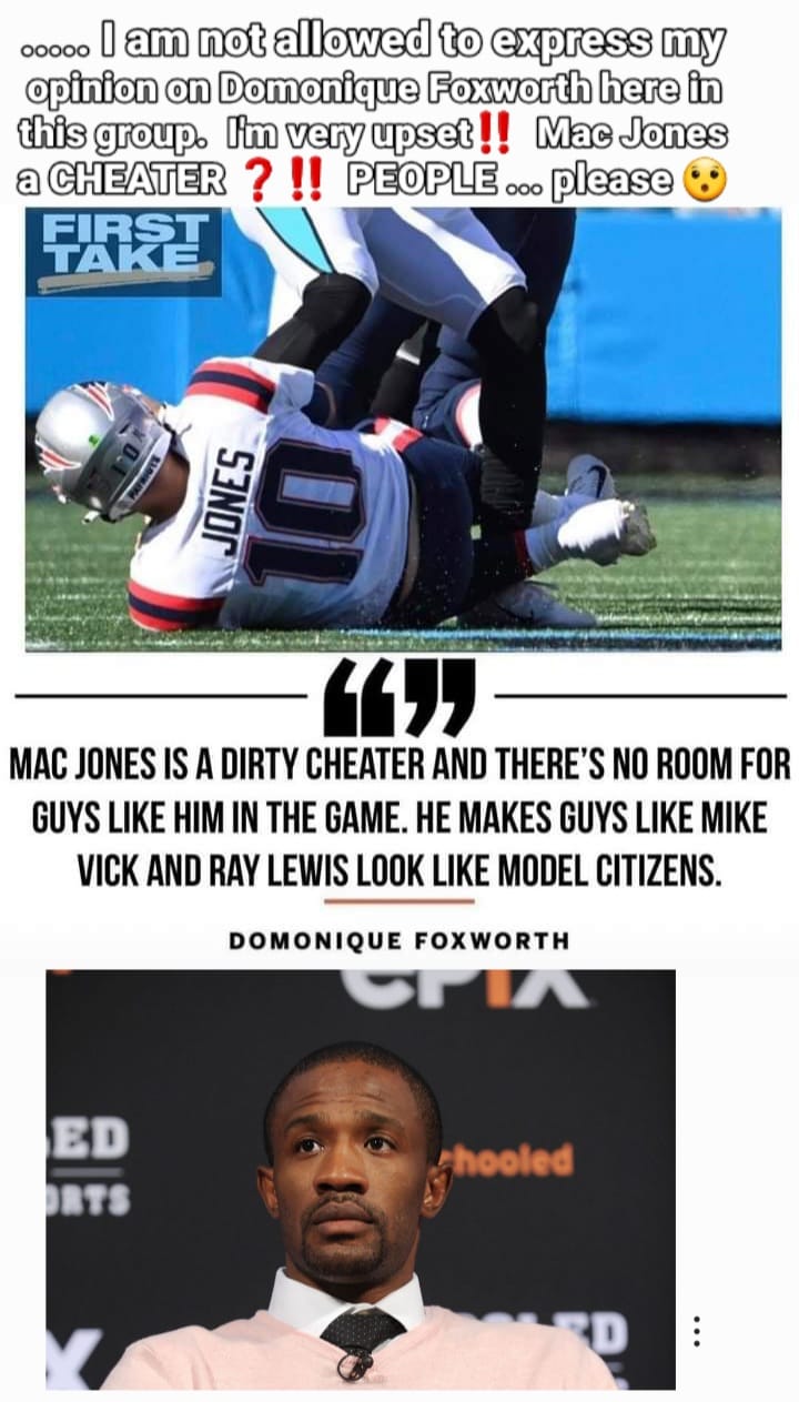 I am not allowed to express my opinion on Domonique Foxworth here in this group.       MAC JONES IS A DIRTY CHEATER AND THERE'S NO ROOM FOR GUYS LIKE HIM IN THE GAME. HE MAKES GUYS LIKE MIKE VICK AND RAY LEWIS LOOK LIKE MODEL CITIZENS.