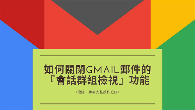 如何關閉Gmail郵件的『會話群組檢視』功能（電腦、手機完整操作記錄）