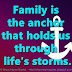 Family is the anchor that holds us through life's storms.