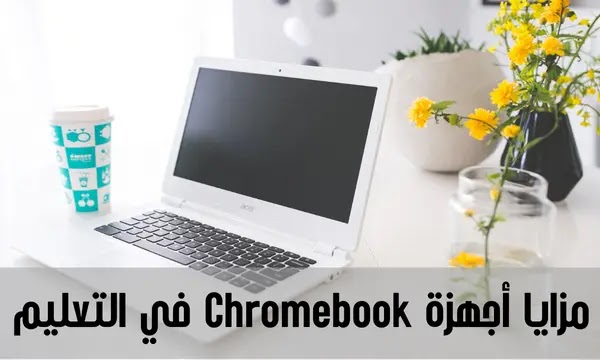 أهم 5 مزايا لأجهزة Chromebook في التعليم