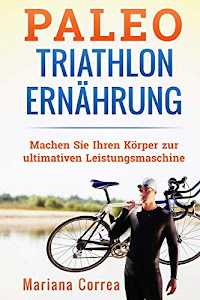 Paleo TRIATHLON ERNAHRUNG: Machen Sie Ihren Korper zur ultimativen Leistungsmaschine