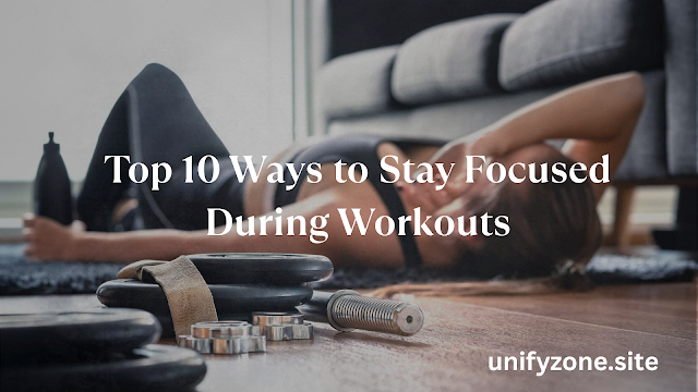 Top 10 Ways to Stay Focused During Workouts