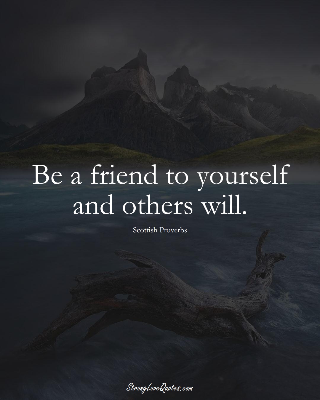 Be a friend to yourself and others will. (Scottish Sayings);  #EuropeanSayings