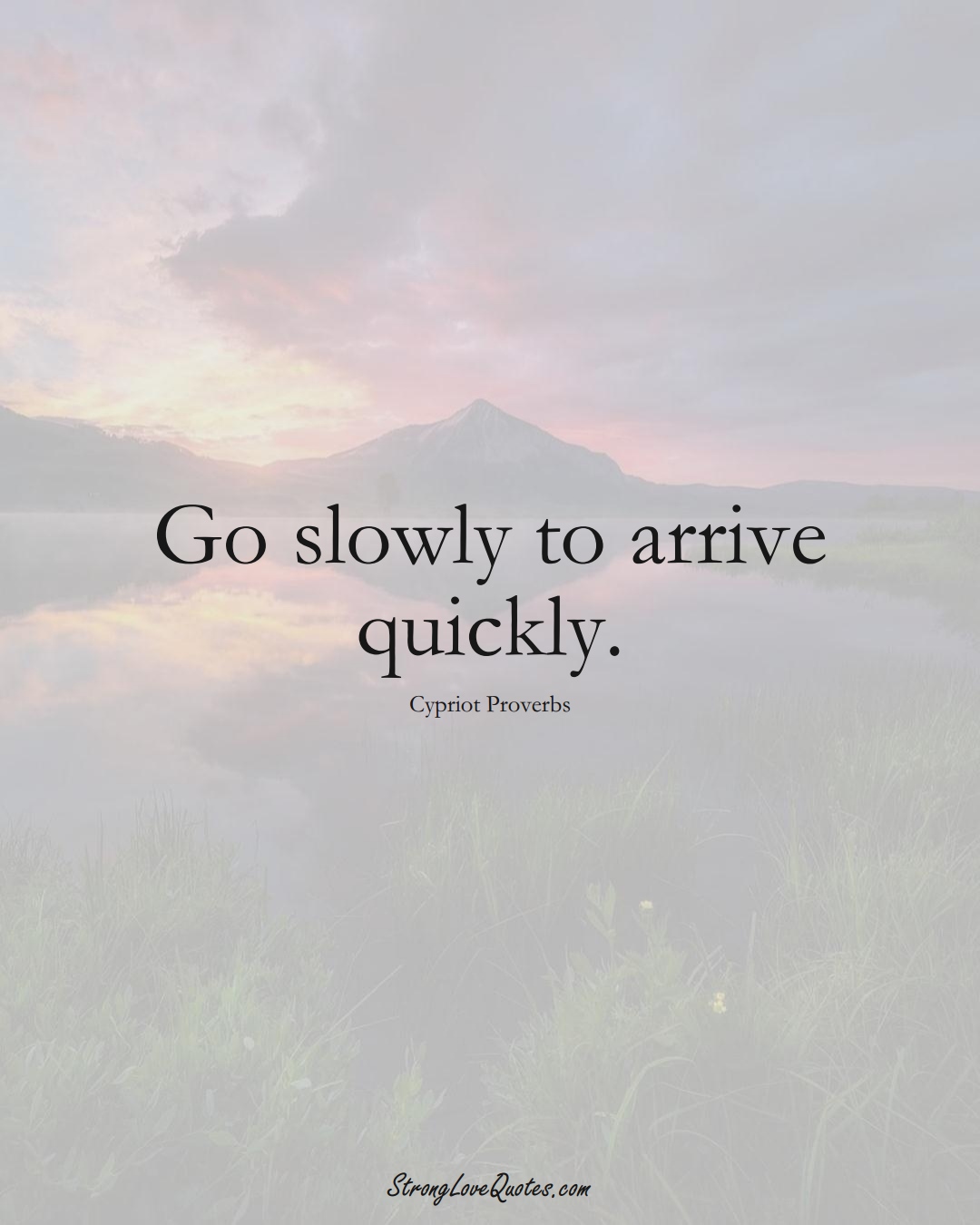 Go slowly to arrive quickly. (Cypriot Sayings);  #MiddleEasternSayings