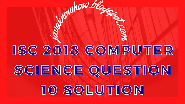 ISC computer science paper 2018 Question 10 solved