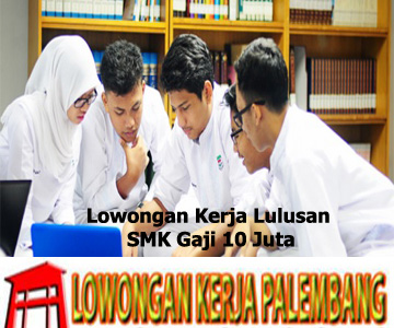 Lowongan Kerja Lulusan SMK Gaji 10 Juta