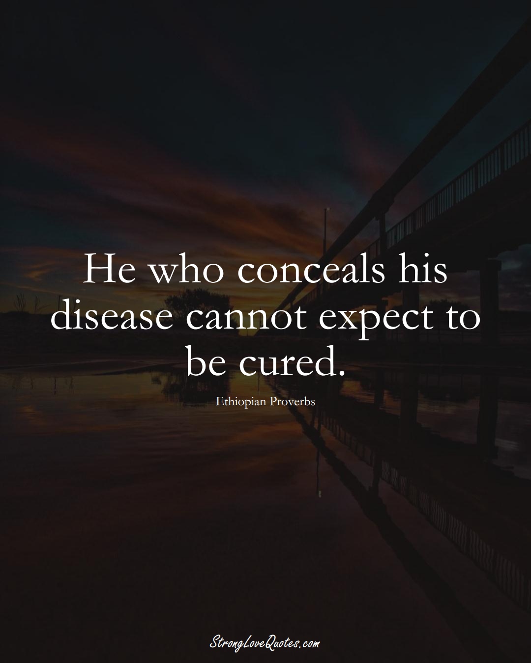He who conceals his disease cannot expect to be cured. (Ethiopian Sayings);  #AfricanSayings