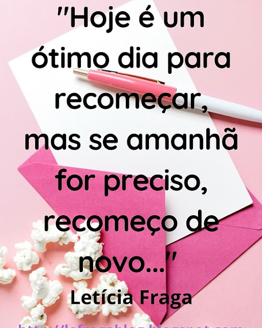 Hoje é um ótimo dia para recomeçar, mas se amanhã for preciso, recomeço de novo - Letícia Fraga