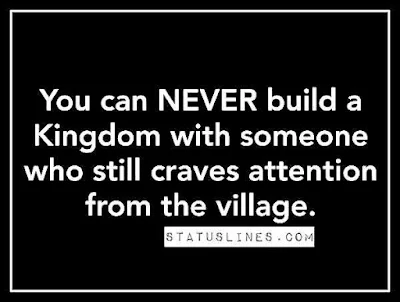 YOU CAN never build a kingdom with someone who still craves attention from the village