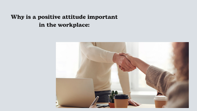 Why is a positive attitude important in the workplace: