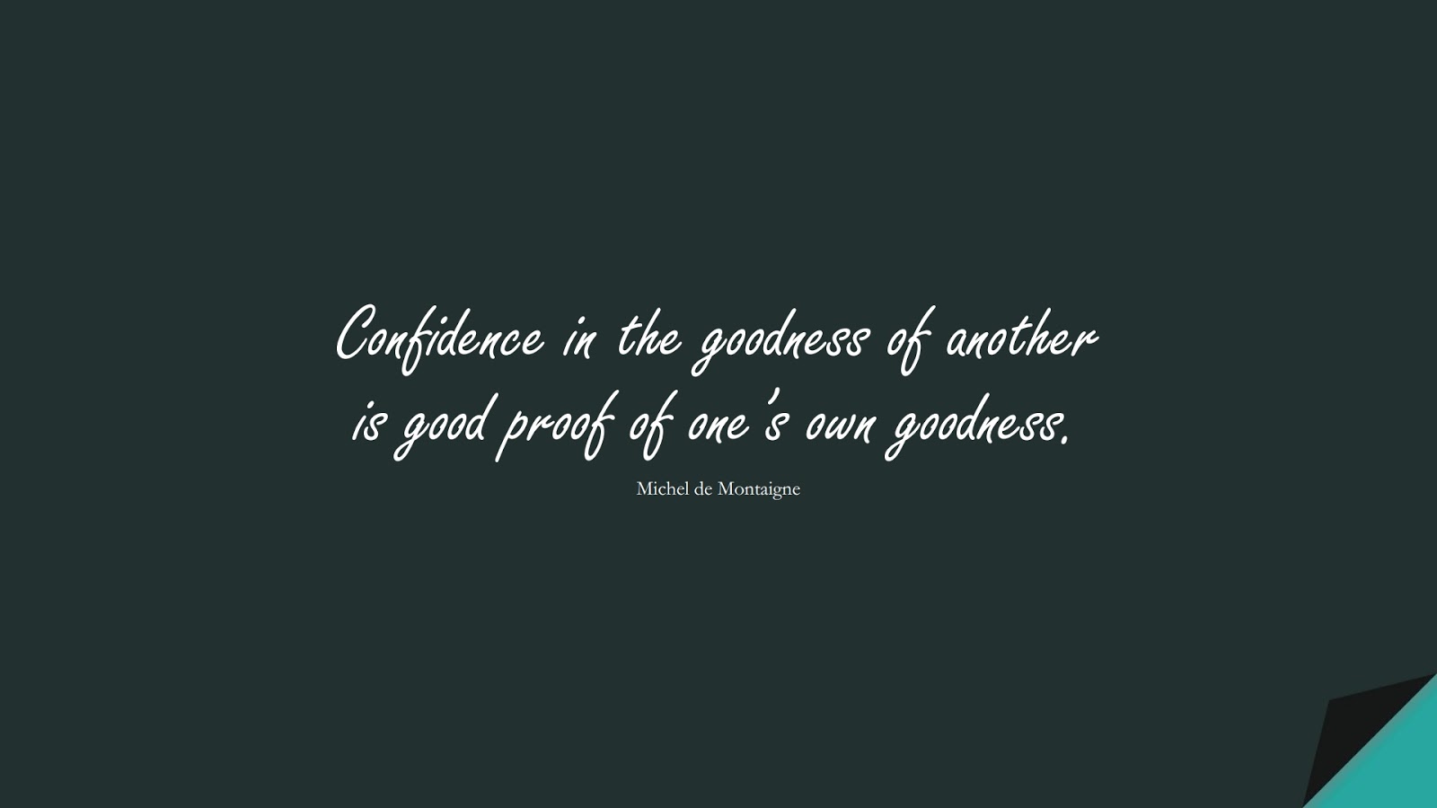 Confidence in the goodness of another is good proof of one’s own goodness. (Michel de Montaigne);  #ShortQuotes