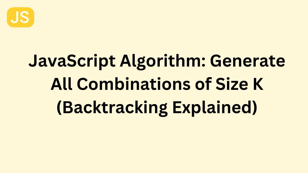 JavaScript Algorithm: Generate All Combinations of Size K (Backtracking Explained)