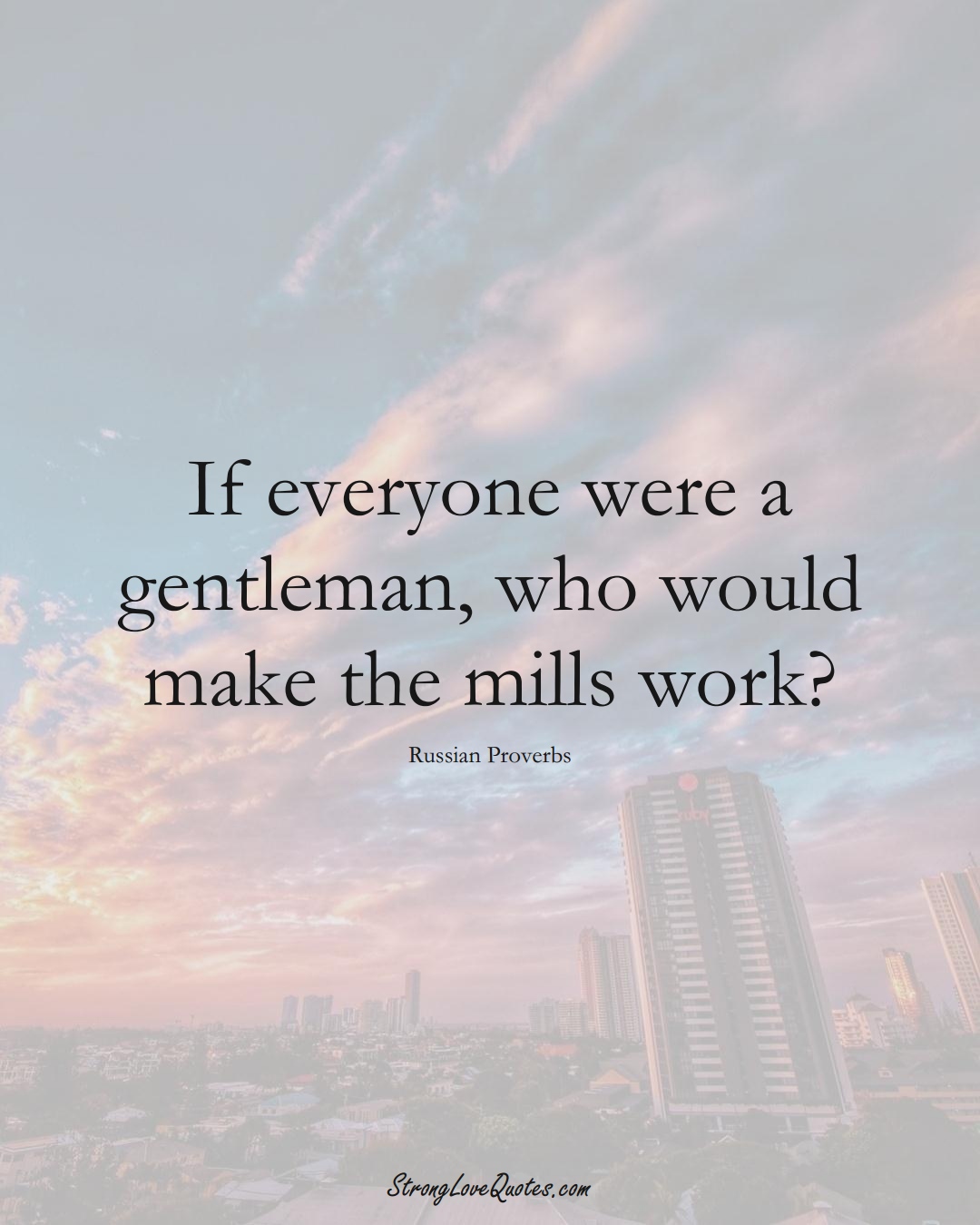 If everyone were a gentleman, who would make the mills work? (Russian Sayings);  #AsianSayings