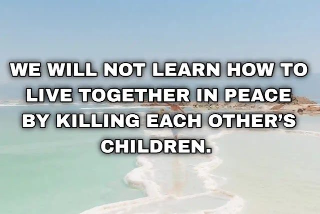 We will not learn how to live together in peace by killing each other’s children. Jimmy Carter