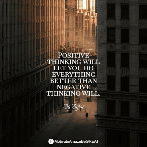 Positive Mindset Quotes And Motivational Words For Bad Times: "Positive thinking will let you do everything better than negative thinking will." - Zig Ziglar