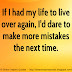 If I had my life to live over, I'd dare to make more mistakes next time. 